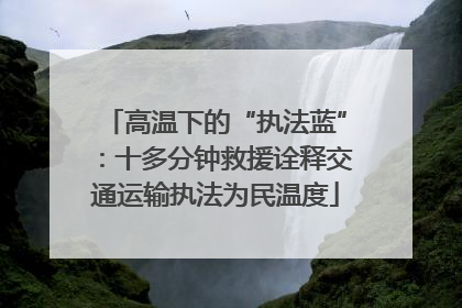 高温下的“执法蓝”：十多分钟救援诠释交通运输执法为民温度