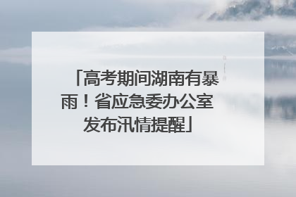 高考期间湖南有暴雨！省应急委办公室发布汛情提醒