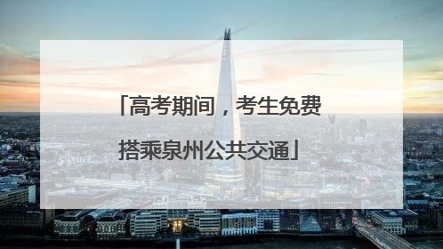 高考期间，考生免费搭乘泉州公共交通