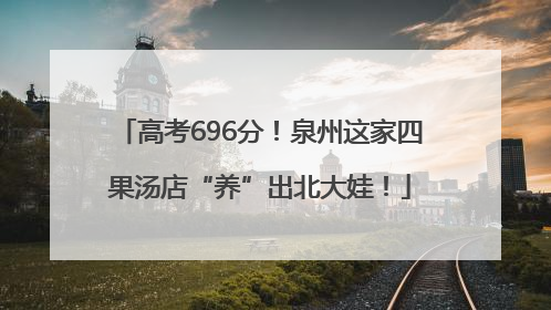 高考696分！泉州这家四果汤店“养”出北大娃！