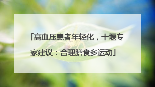 高血压患者年轻化，十堰专家建议：合理膳食多运动