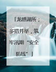 龙感湖所；多措并举，筑牢汛期“安全防线”