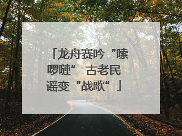 龙舟赛吟“嗦啰嗹” 古老民谣变“战歌”