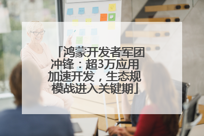 鸿蒙开发者军团冲锋：超3万应用加速开发，生态规模战进入关键期