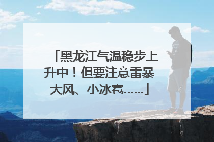 黑龙江气温稳步上升中！但要注意雷暴大风、小冰雹……
