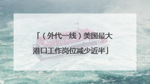 （外代一线）美国最大港口工作岗位减少近半