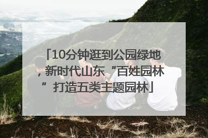 10分钟逛到公园绿地，新时代山东“百姓园林”打造五类主题园林