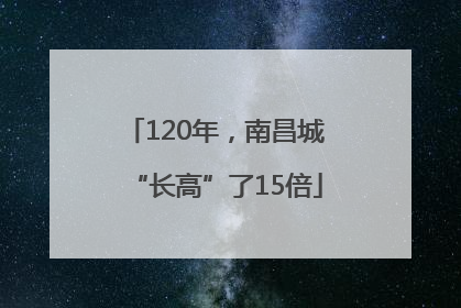 120年，南昌城“长高”了15倍