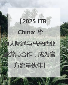 2025 ITB China: 华为天际通与马来西亚旅游局合作，成为官方流量伙伴