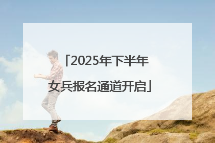 2025年下半年女兵报名通道开启