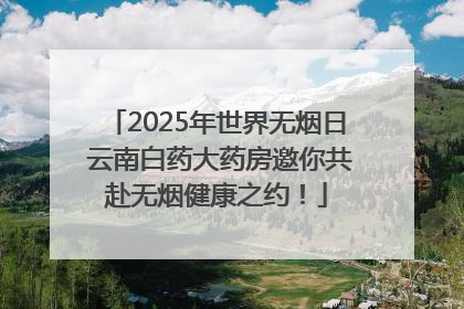2025年世界无烟日 云南白药大药房邀你共赴无烟健康之约！
