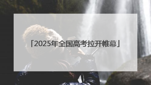 2025年全国高考拉开帷幕