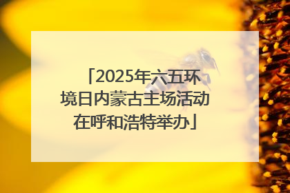 2025年六五环境日内蒙古主场活动在呼和浩特举办