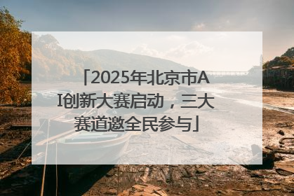 2025年北京市AI创新大赛启动，三大赛道邀全民参与