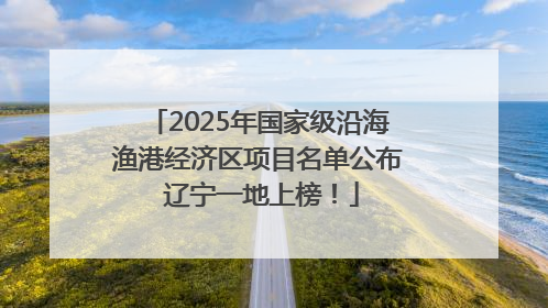 2025年国家级沿海渔港经济区项目名单公布 辽宁一地上榜！
