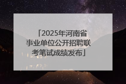 2025年河南省事业单位公开招聘联考笔试成绩发布