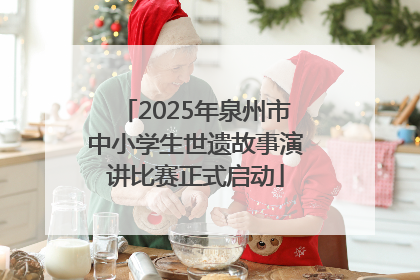 2025年泉州市中小学生世遗故事演讲比赛正式启动