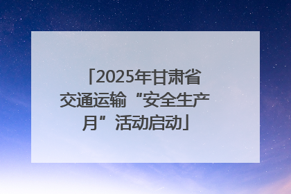 2025年甘肃省交通运输“安全生产月”活动启动