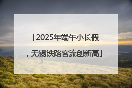 2025年端午小长假，无锡铁路客流创新高