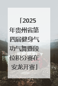 2025年贵州省第四届健身气功气舞暨段位积分赛在安龙开赛