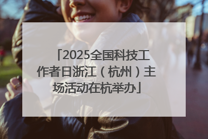 2025全国科技工作者日浙江（杭州）主场活动在杭举办