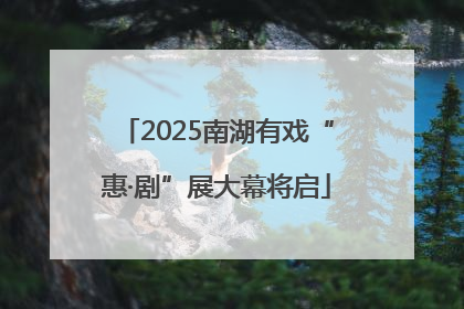 2025南湖有戏“惠·剧”展大幕将启