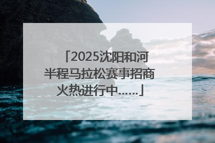 2025沈阳和河半程马拉松赛事招商火热进行中……