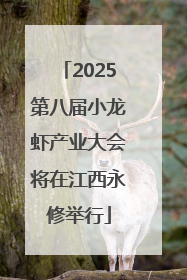 2025第八届小龙虾产业大会将在江西永修举行
