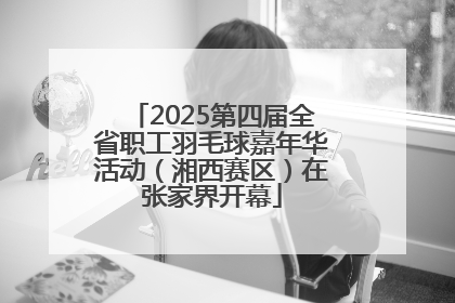2025第四届全省职工羽毛球嘉年华活动（湘西赛区）在张家界开幕