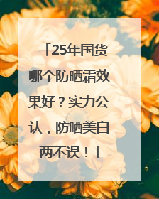 25年国货哪个防晒霜效果好？实力公认，防晒美白两不误！