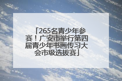 265名青少年参赛！广安市举行第四届青少年书画传习大会市级选拔赛