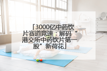 3000亿中药饮片赛道竞速：解码“港交所中药饮片第一股”新荷花