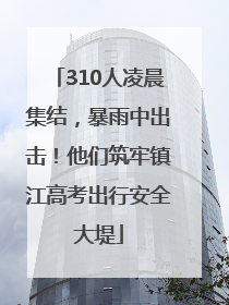 310人凌晨集结，暴雨中出击！他们筑牢镇江高考出行安全大堤