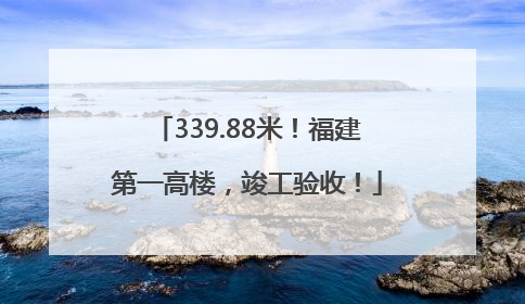 339.88米！福建第一高楼，竣工验收！