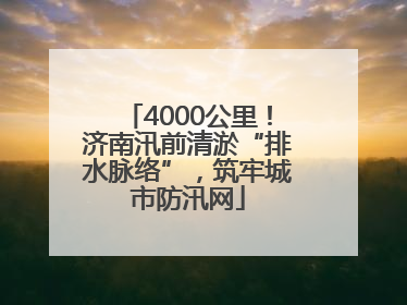 4000公里！济南汛前清淤“排水脉络”，筑牢城市防汛网