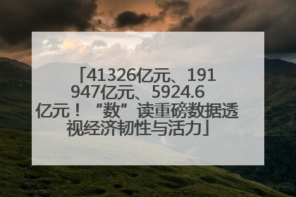 41326亿元、191947亿元、5924.6亿元！“数”读重磅数据透视经济韧性与活力