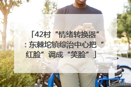 42村“情绪转换器”：东棘坨镇综治中心把“红脸”调成“笑脸”