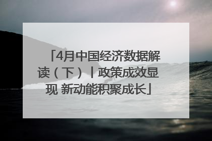 4月中国经济数据解读（下）丨政策成效显现 新动能积聚成长