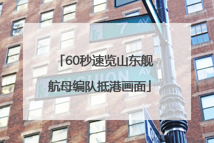 60秒速览山东舰航母编队抵港画面
