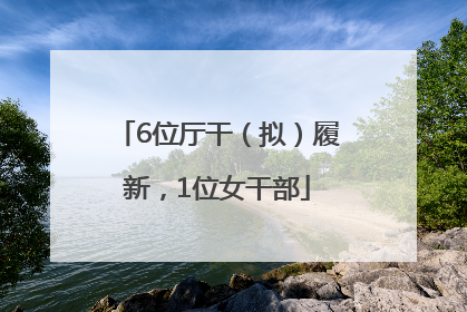 6位厅干（拟）履新，1位女干部