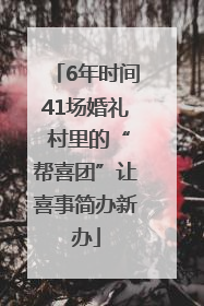 6年时间41场婚礼 村里的“帮喜团”让喜事简办新办