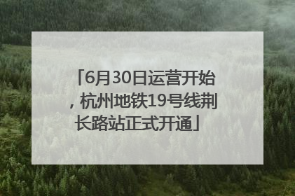 6月30日运营开始，杭州地铁19号线荆长路站正式开通