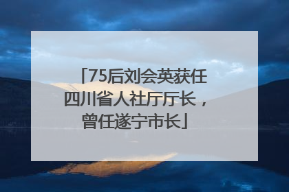 75后刘会英获任四川省人社厅厅长，曾任遂宁市长