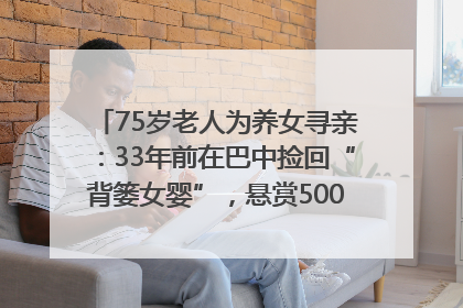 75岁老人为养女寻亲：33年前在巴中捡回“背篓女婴”，悬赏5000元征线索｜红星寻人