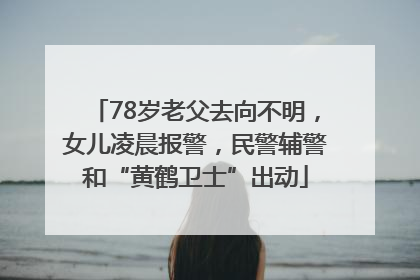 78岁老父去向不明，女儿凌晨报警，民警辅警和“黄鹤卫士”出动