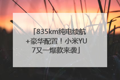 835km纯电续航+豪华配置！小米YU7又一爆款来袭