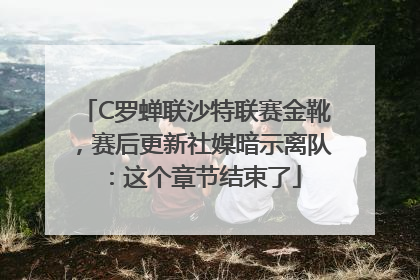 C罗蝉联沙特联赛金靴，赛后更新社媒暗示离队：这个章节结束了