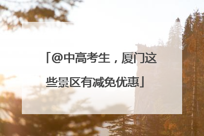 @中高考生，厦门这些景区有减免优惠
