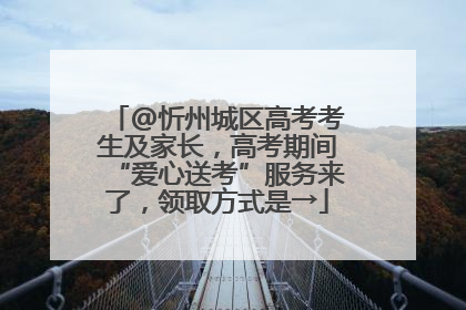 @忻州城区高考考生及家长，高考期间“爱心送考”服务来了，领取方式是→