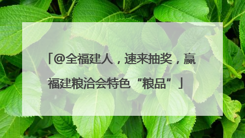 @全福建人，速来抽奖，赢福建粮洽会特色“粮品”